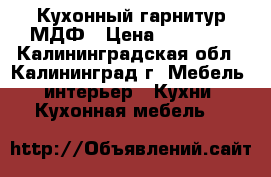 Кухонный гарнитур МДФ › Цена ­ 46 320 - Калининградская обл., Калининград г. Мебель, интерьер » Кухни. Кухонная мебель   